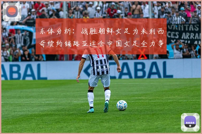 东体分析：战胜朝鲜女足为米利西奇续约铺路亚运会中国女足全力争金