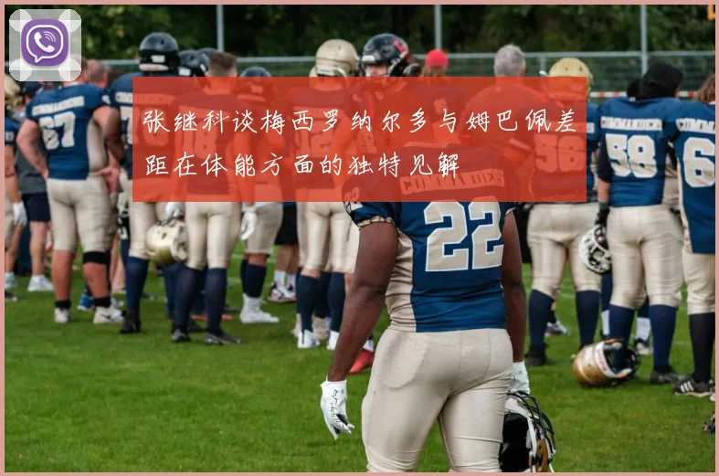 张继科谈梅西罗纳尔多与姆巴佩差距在体能方面的独特见解