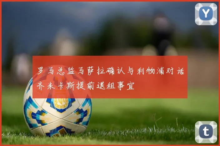罗马总监马萨拉确认与利物浦对话齐米卡斯提前退租事宜