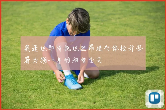 奥蓬达即将抵达里昂进行体检并签署为期一年的租借合同