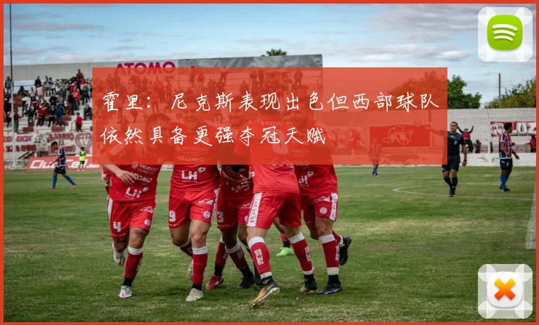 霍里：尼克斯表现出色但西部球队依然具备更强夺冠天赋