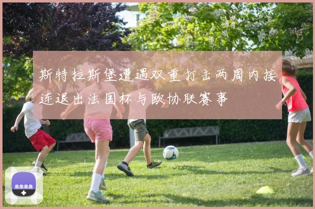 斯特拉斯堡遭遇双重打击两周内接连退出法国杯与欧协联赛事