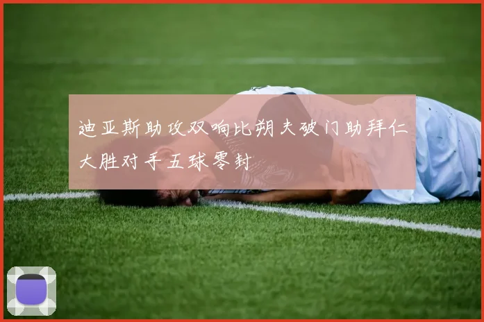 迪亚斯助攻双响比朔夫破门助拜仁大胜对手五球零封