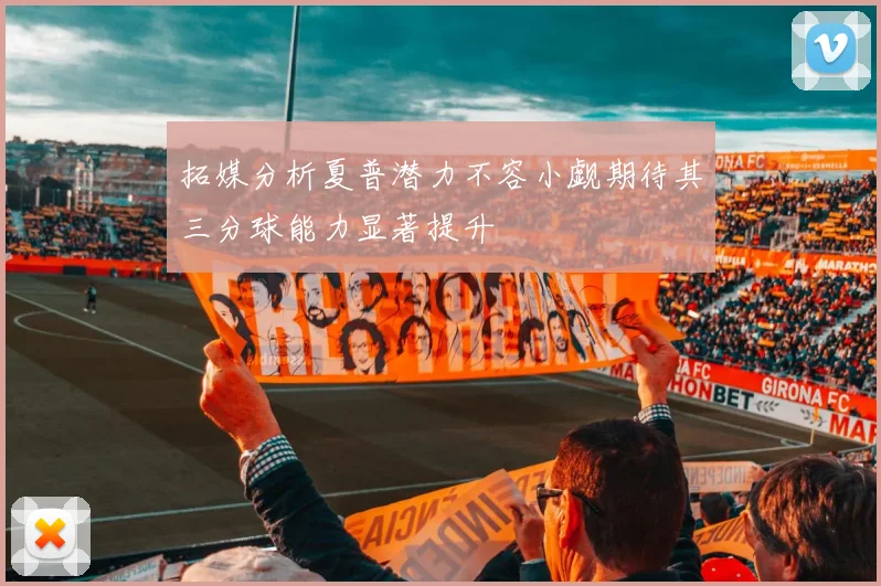 拓媒分析夏普潜力不容小觑期待其三分球能力显著提升