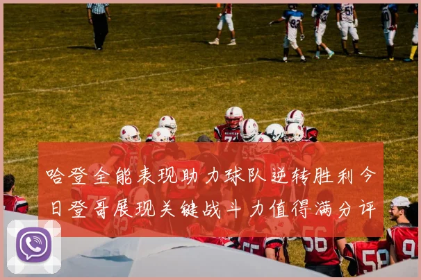 哈登全能表现助力球队逆转胜利今日登哥展现关键战斗力值得满分评价