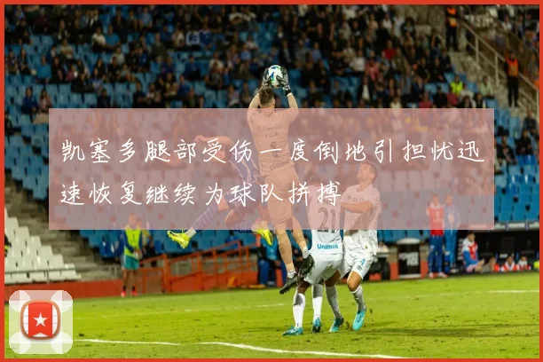 凯塞多腿部受伤一度倒地引担忧迅速恢复继续为球队拼搏