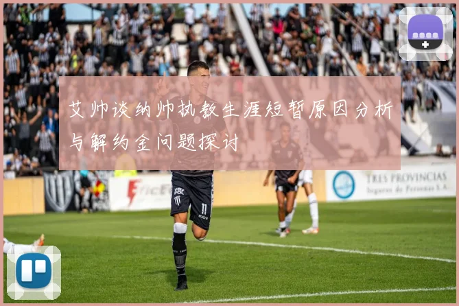 艾帅谈纳帅执教生涯短暂原因分析与解约金问题探讨