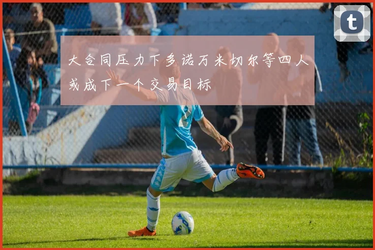 大合同压力下多诺万米切尔等四人或成下一个交易目标