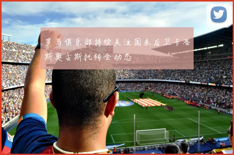 罗马俱乐部持续关注国米后卫卡洛斯奥古斯托转会动态