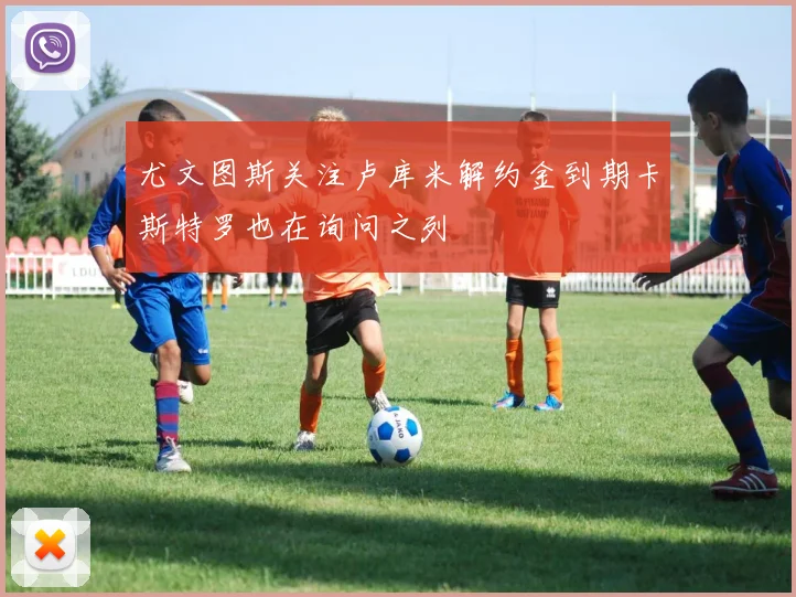 尤文图斯关注卢库米解约金到期卡斯特罗也在询问之列